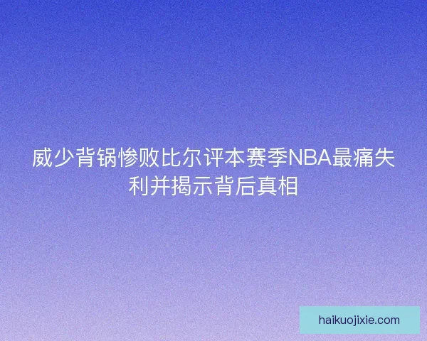 威少背锅惨败比尔评本赛季NBA最痛失利并揭示背后真相