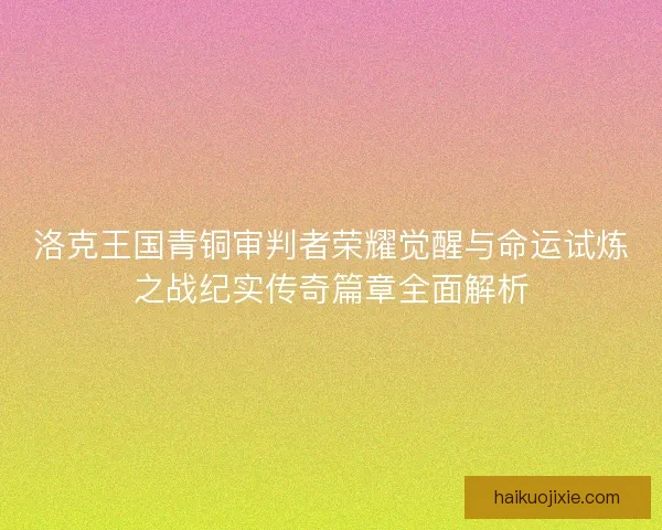 洛克王国青铜审判者荣耀觉醒与命运试炼之战纪实传奇篇章全面解析