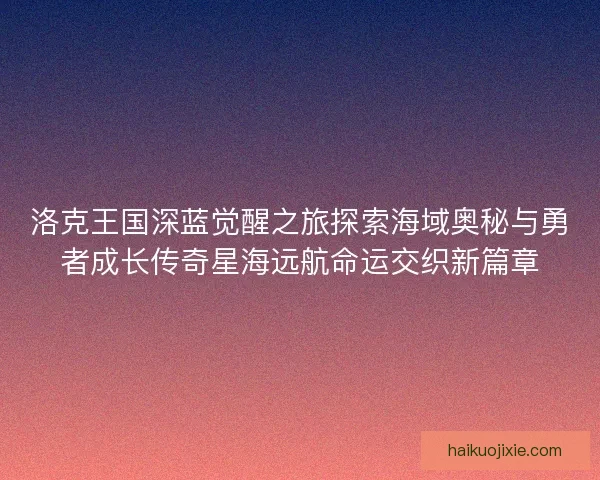 洛克王国深蓝觉醒之旅探索海域奥秘与勇者成长传奇星海远航命运交织新篇章