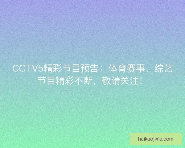 CCTV5精彩节目预告：体育赛事、综艺节目精彩不断，敬请关注！