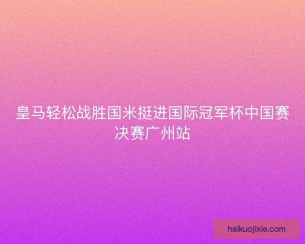 皇马轻松战胜国米挺进国际冠军杯中国赛决赛广州站