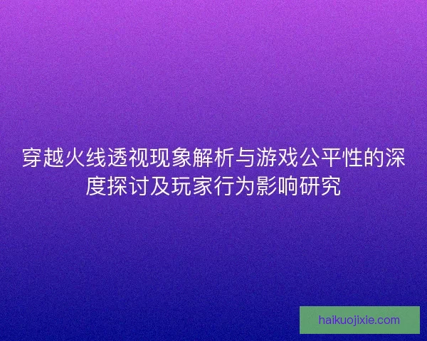 穿越火线透视现象解析与游戏公平性的深度探讨及玩家行为影响研究