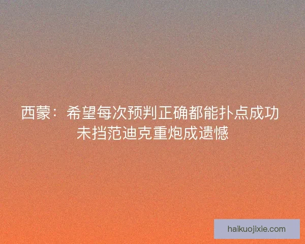 西蒙：希望每次预判正确都能扑点成功 未挡范迪克重炮成遗憾