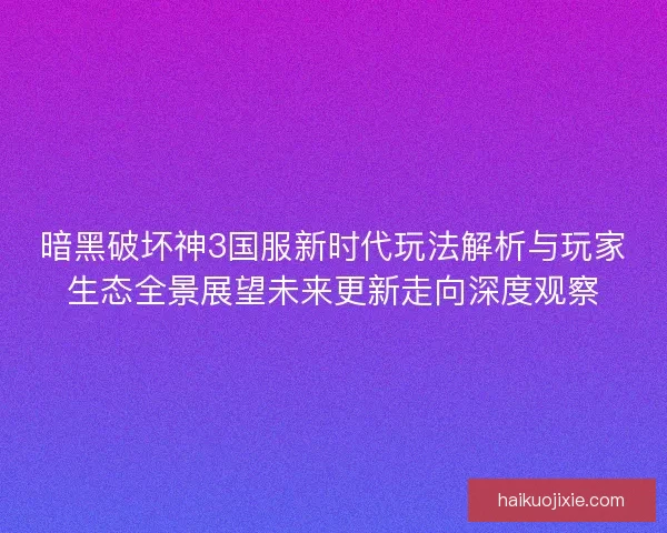 暗黑破坏神3国服新时代玩法解析与玩家生态全景展望未来更新走向深度观察