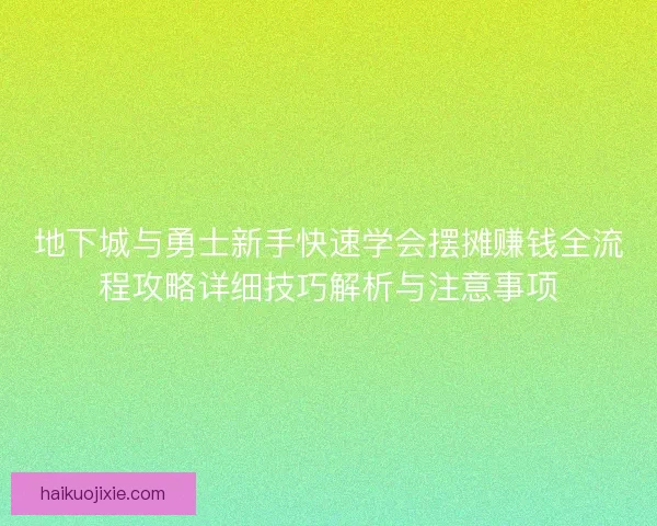 地下城与勇士新手快速学会摆摊赚钱全流程攻略详细技巧解析与注意事项